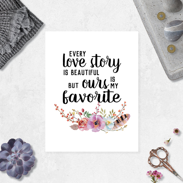 Every love story is beautiful but ours is my favorite quote in black ink with watercolor flowers and feathers at the bottom in pink, purple on matte white paper