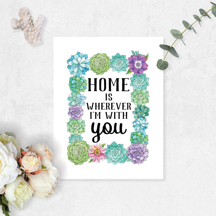 a rectangular frame of watercolor succulents surround the words home is wherever I'm with you in black ink on white matte paper