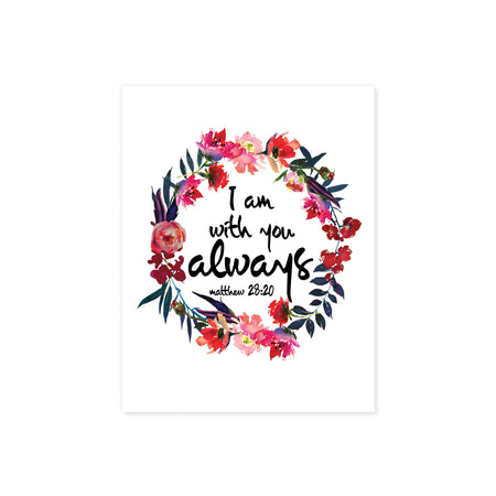 watercolor flowers wreath in pinks and deep reds surround the words I am with you always from the book of Matthew printed on matte white paper